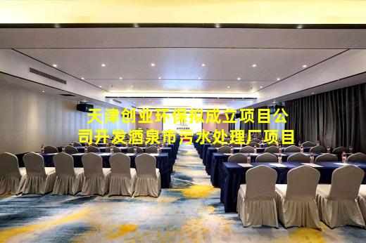开云网址-天津创业环保拟成立项目公司开发酒泉市污水处理厂项目